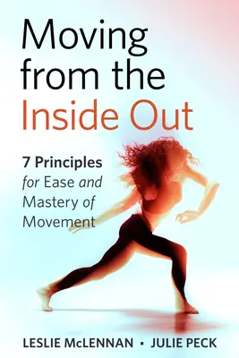 Mișcarea din interior spre exterior: 7 principii pentru ușurință și măiestrie în mișcare - O abordare Feldenkrais - Moving from the Inside Out: 7 Principles for Ease and Mastery in Movement--A Feldenkrais Approach