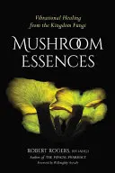 Esențe de ciuperci: Vindecarea vibrațională din regnul ciupercilor - Mushroom Essences: Vibrational Healing from the Kingdom Fungi