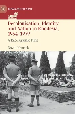 Decolonizare, identitate și națiune în Rhodesia, 1964-1979: O cursă contra cronometru - Decolonisation, Identity and Nation in Rhodesia, 1964-1979: A Race Against Time