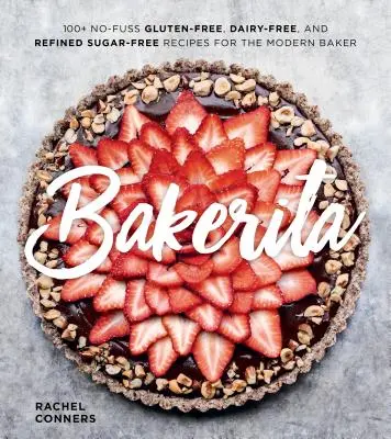 Bakerita: 100+ rețete fără gluten, fără lactate și fără zahăr rafinat pentru brutarul modern - Bakerita: 100+ No-Fuss Gluten-Free, Dairy-Free, and Refined Sugar-Free Recipes for the Modern Baker
