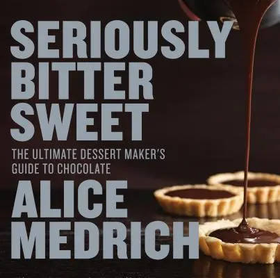 Seriously Bitter Sweet: Ghidul suprem al creatorilor de deserturi pentru ciocolată - Seriously Bitter Sweet: The Ultimate Dessert Maker's Guide to Chocolate