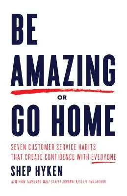 Fii uimitor sau pleacă acasă: Șapte obiceiuri de servire a clienților care creează încredere în toată lumea - Be Amazing or Go Home: Seven Customer Service Habits That Create Confidence with Everyone