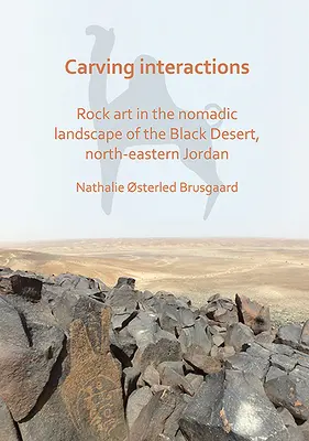 Carving Interactions: Arta rupestră în peisajul nomad din Deșertul Negru, nord-estul Iordaniei - Carving Interactions: Rock Art in the Nomadic Landscape of the Black Desert, North-Eastern Jordan