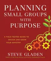 Planificarea grupurilor mici cu scop: Un ghid testat pe teren pentru a proiecta și a vă dezvolta ministerul - Planning Small Groups with Purpose: A Field-Tested Guide to Design and Grow Your Ministry