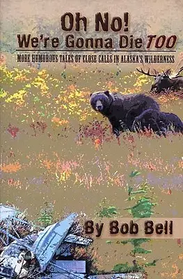 O, nu! Vom muri și noi: Mai multe povestiri pline de umor despre întâmplări nefericite în sălbăticia din Alaska - Oh No! We're Gonna Die Too: More Humorous Tales of Close Calls in Alaska's Wilderness