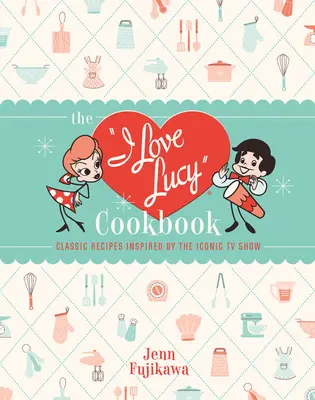 Cartea de bucate I Love Lucy: Rețete clasice inspirate de emisiunea TV iconică - The I Love Lucy Cookbook: Classic Recipes Inspired by the Iconic TV Show