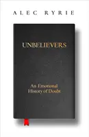 Unbelievers - O istorie emoțională a îndoielii - Unbelievers - An Emotional History of Doubt