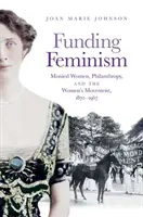 Finanțarea feminismului: Femeile înstărite, filantropia și mișcarea femeilor, 1870-1967 - Funding Feminism: Monied Women, Philanthropy, and the Women's Movement, 1870-1967