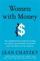 Femeile cu bani: Ghidul lipsit de judecată pentru a-ți crea viața veselă, mai puțin stresată, cu scop (și, da, bogată) pe care o meriți - Women with Money: The Judgment-Free Guide to Creating the Joyful, Less Stressed, Purposeful (And, Yes, Rich) Life You Deserve