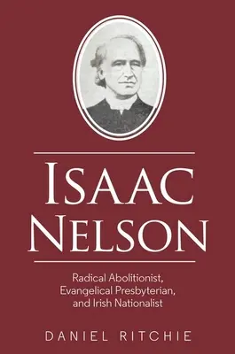 Isaac Nelson: Aboliționist radical, prezbiterian evanghelic și naționalist irlandez - Isaac Nelson: Radical Abolitionist, Evangelical Presbyterian, and Irish Nationalist