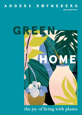 Casa verde: Bucuria de a trăi cu plante - Green Home: The Joy of Living with Plants