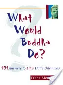 Ce ar face Buddha? 101 răspunsuri la dilemele zilnice ale vieții - What Would Buddha Do?: 101 Answers to Life's Daily Dilemmas