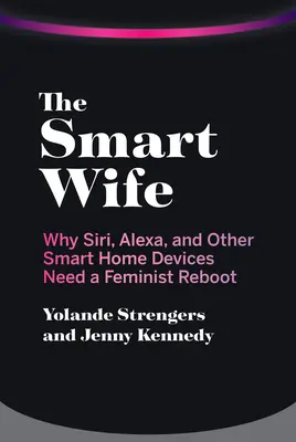 Soția inteligentă: De ce Siri, Alexa și alte dispozitive casnice inteligente au nevoie de o relansare feministă - The Smart Wife: Why Siri, Alexa, and Other Smart Home Devices Need a Feminist Reboot