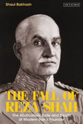 The Fall of Reza Shah: Abdicarea, exilul și moartea fondatorului Iranului modern - The Fall of Reza Shah: The Abdication, Exile, and Death of Modern Iran's Founder