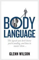 Limbajul corpului: Semnalele pe care nu știi că le trimiți și cum să le stăpânești - Body Language: The Signals You Don't Know You're Sending, and How to Master Them