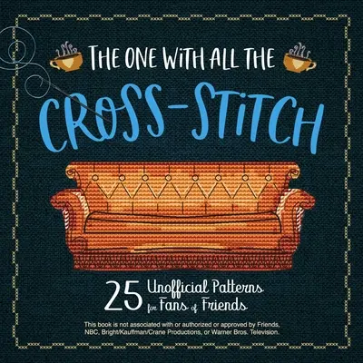 The One with All the Cross-Stitch: 21 de modele neoficiale pentru fanii serialului Friends - The One with All the Cross-Stitch: 21 Unofficial Patterns for Fans of Friends