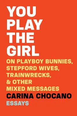 You Play the Girl: Despre iepurașii Playboy, nevestele Stepford, epavele de tren și alte mesaje contradictorii - You Play the Girl: On Playboy Bunnies, Stepford Wives, Train Wrecks, & Other Mixed Messages