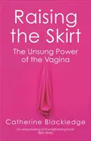 Ridicând fusta: Puterea necunoscută a vaginului - Raising the Skirt: The Unsung Power of the Vagina