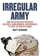 Irregular Army: Cum au recrutat armata SUA neonaziști, membri ai bandelor și infractori pentru a lupta în războiul împotriva terorismului - Irregular Army: How the Us Military Recruited Neo-Nazis, Gang Members, and Criminals to Fight the War on Terror