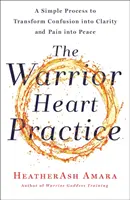 Practica inimii războinicului: Un proces simplu pentru a transforma confuzia în claritate și durerea în pace (o carte a Zeiței Războinice) - The Warrior Heart Practice: A Simple Process to Transform Confusion Into Clarity and Pain Into Peace (a Warrior Goddess Book)