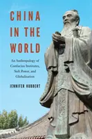 China în lume: O antropologie a institutelor Confucius, a puterii soft și a globalizării - China in the World: An Anthropology of Confucius Institutes, Soft Power, and Globalization