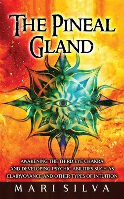 Glanda pineală: Trezirea chakrei celui de-al treilea ochi și dezvoltarea abilităților psihice precum clarviziunea și alte tipuri de intuiție - The Pineal Gland: Awakening the Third Eye Chakra and Developing Psychic Abilities such as Clairvoyance and Other Types of Intuition