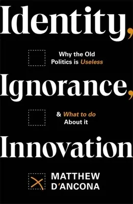 Identitate, Ignoranță, Inovație: De ce vechea politică este inutilă - și ce trebuie să facem în această privință - Identity, Ignorance, Innovation: Why the Old Politics Is Useless - And What to Do about It