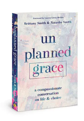 Grație neplanificată: O conversație plină de compasiune despre viață și alegere - Unplanned Grace: A Compassionate Conversation on Life and Choice
