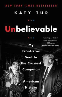 Incredibil: Locul meu în primul rând la cea mai nebunească campanie din istoria Americii (My Front-Row Seat to the Craziest Campaign in American History) - Unbelievable: My Front-Row Seat to the Craziest Campaign in American History