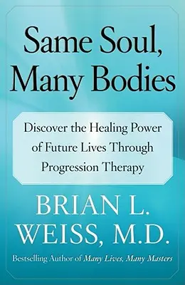 Același suflet, multe corpuri: Descoperă puterea vindecătoare a vieților viitoare prin terapia progresiei - Same Soul, Many Bodies: Discover the Healing Power of Future Lives Through Progression Therapy
