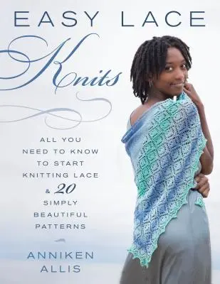 Easy Lace Knits: Tot ce trebuie să știți pentru a începe să tricotați dantelă și 20 de modele pur și simplu frumoase - Easy Lace Knits: All You Need to Know to Start Knitting Lace & 20 Simply Beautiful Patterns