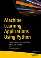 Aplicații de învățare automată utilizând Python: Studii de caz din domeniul sănătății, comerțului cu amănuntul și finanțelor - Machine Learning Applications Using Python: Cases Studies from Healthcare, Retail, and Finance