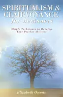 Spiritualism și clarviziune pentru începători: Tehnici simple pentru a-ți dezvolta abilitățile psihice - Spiritualism & Clairvoyance for Beginners: Simple Techniques to Develop Your Psychic Abilities