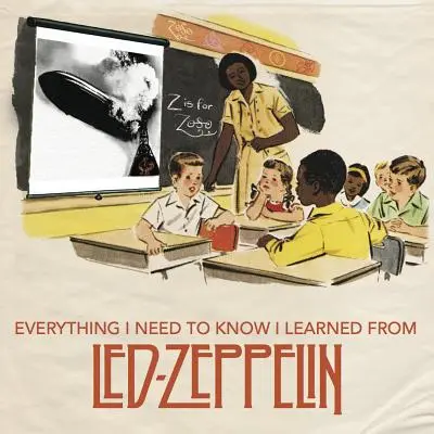 Tot ce trebuie să știu am învățat de la Led Zeppelin: Înțelepciunea rock-ului clasic de la cea mai mare trupă a tuturor timpurilor - Everything I Need to Know I Learned from Led Zeppelin: Classic Rock Wisdom from the Greatest Band of All Time