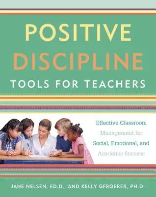 Instrumente de disciplină pozitivă pentru profesori: Gestionarea eficientă a clasei pentru succesul social, emoțional și academic - Positive Discipline Tools for Teachers: Effective Classroom Management for Social, Emotional, and Academic Success