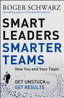 Smart Leaders, Smarter Teams: How You and Your Team Get Unstuck to Get Results