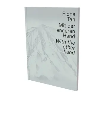 Fiona Tan: With the Other Hand: Catalogul expoziției Museum Der Moderne Salzburg și Kunsthalle Krems - Fiona Tan: With the Other Hand: Exhibition Catalogue Museum Der Moderne Salzburg and Kunsthalle Krems