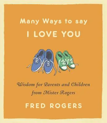 Multe moduri de a spune te iubesc: Înțelepciune pentru părinți și copii de la Mister Rogers - Many Ways to Say I Love You: Wisdom for Parents and Children from Mister Rogers