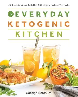 Bucătăria ketogenică de zi cu zi: With More Than 150 Inspirational Low-Carb, High-Fat Recipes to Maximize Your Health - The Everyday Ketogenic Kitchen: With More Than 150 Inspirational Low-Carb, High-Fat Recipes to Maximize Your Health