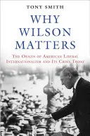 De ce contează Wilson: Originea internaționalismului liberal american și criza sa actuală - Why Wilson Matters: The Origin of American Liberal Internationalism and Its Crisis Today