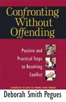 Confruntarea fără ofensă: Pași pozitivi și practici pentru rezolvarea conflictelor - Confronting Without Offending: Positive and Practical Steps to Resolving Conflict