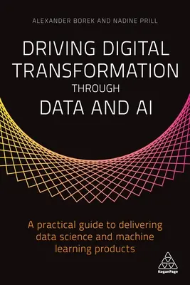 Stimularea transformării digitale prin date și inteligență artificială: Ghid practic pentru furnizarea de produse Data Science și Machine Learning - Driving Digital Transformation Through Data and AI: A Practical Guide to Delivering Data Science and Machine Learning Products