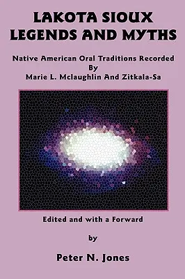 Legende și mituri Lakota Sioux: Tradiții orale ale nativilor americani înregistrate de Marie L. McLaughlin și Zitkala-Sa - Lakota Sioux Legends and Myths: Native American Oral Traditions Recorded by Marie L. McLaughlin and Zitkala-Sa