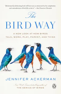 The Bird Way: O nouă privire asupra modului în care păsările vorbesc, lucrează, se joacă, sunt părinți și gândesc - The Bird Way: A New Look at How Birds Talk, Work, Play, Parent, and Think