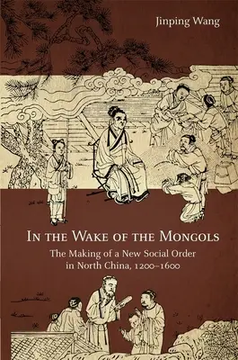 În urma mongolilor: Crearea unei noi ordini sociale în nordul Chinei, 1200-1600 - In the Wake of the Mongols: The Making of a New Social Order in North China, 1200-1600
