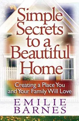 Secretele simple pentru o casă frumoasă: Crearea unui loc pe care tu și familia ta îl veți iubi - Simple Secrets to a Beautiful Home: Creating a Place You and Your Family Will Love