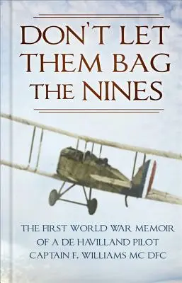 Nu-i lăsați să împacheteze nouă: Memoriile din Primul Război Mondial ale unui pilot de Havilland - Căpitanul F. Williams MC Dfc - Don't Let Them Bag the Nines: The First World War Memoir of a de Havilland Pilot - Captain F. Williams MC Dfc