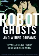 Fantome robotice și vise cablate: Science fiction japonez de la origini la anime - Robot Ghosts and Wired Dreams: Japanese Science Fiction from Origins to Anime