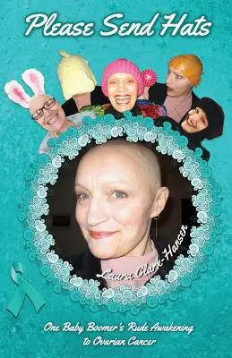 Vă rugăm să trimiteți pălării: Trezirea bruscă a unei Baby Boomer la cancerul ovarian - Please Send Hats: One Baby Boomer's Rude Awakening to Ovarian Cancer