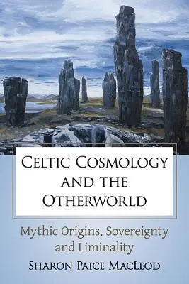 Cosmologia celtică și lumea cealaltă: Origini mitice, suveranitate și liminalitate - Celtic Cosmology and the Otherworld: Mythic Origins, Sovereignty and Liminality